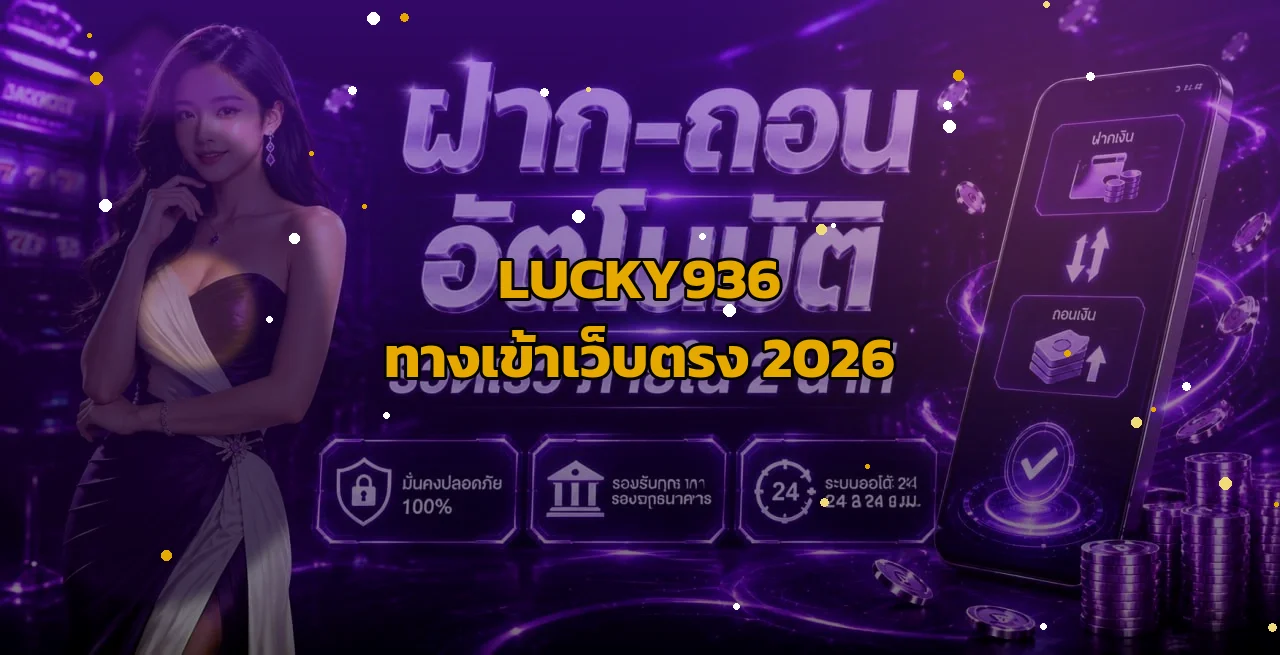LUCKY936 ทางเข้าเว็บตรง 2026 คู่มือสมัคร ฝากถอน